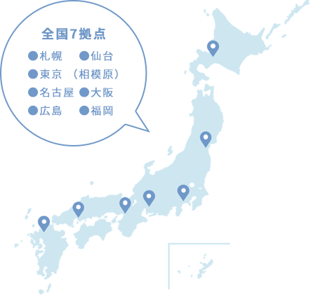 全国7拠点●札幌 ●仙台●東京(相模原)●名古屋●大阪●広島●福岡